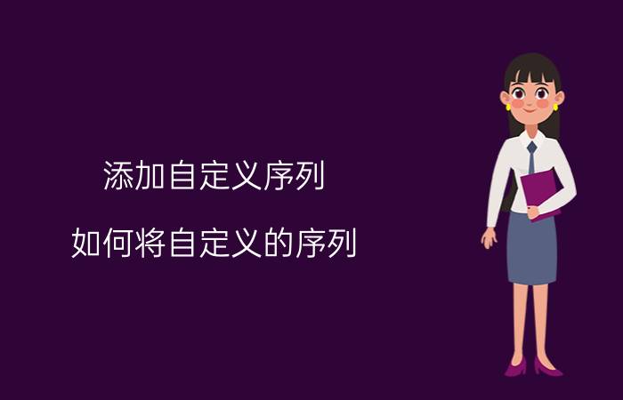 添加自定义序列 如何将自定义的序列，插入到excel表格中？